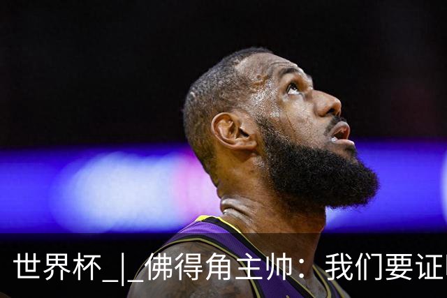 世界杯 | 佛得角主帅：我们要证明配得上世界杯