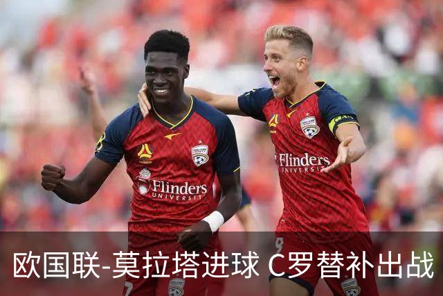 欧国联-莫拉塔进球 C罗替补出战 西班牙1-1葡萄牙