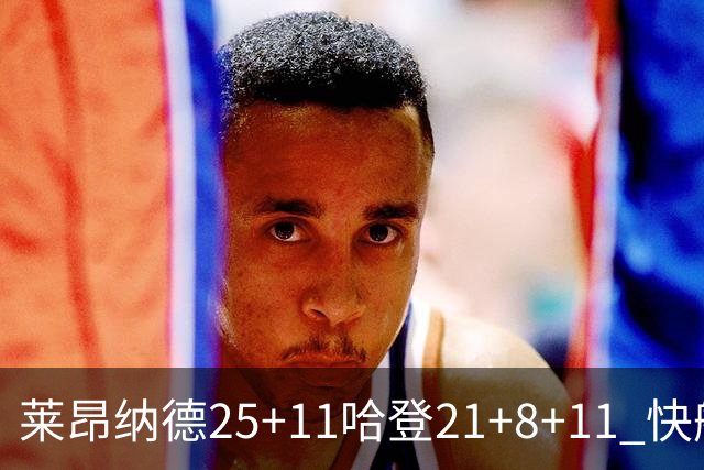 莱昂纳德25+11哈登21+8+11 快船力克热火3连胜